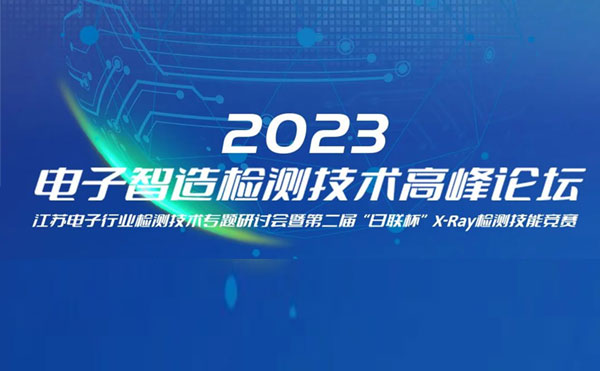 質求卓越，智勝未來 | 2023電子智造檢測技術高峰論壇暨第二屆“日聯杯”X-Ray檢測技能競賽圓滿舉辦